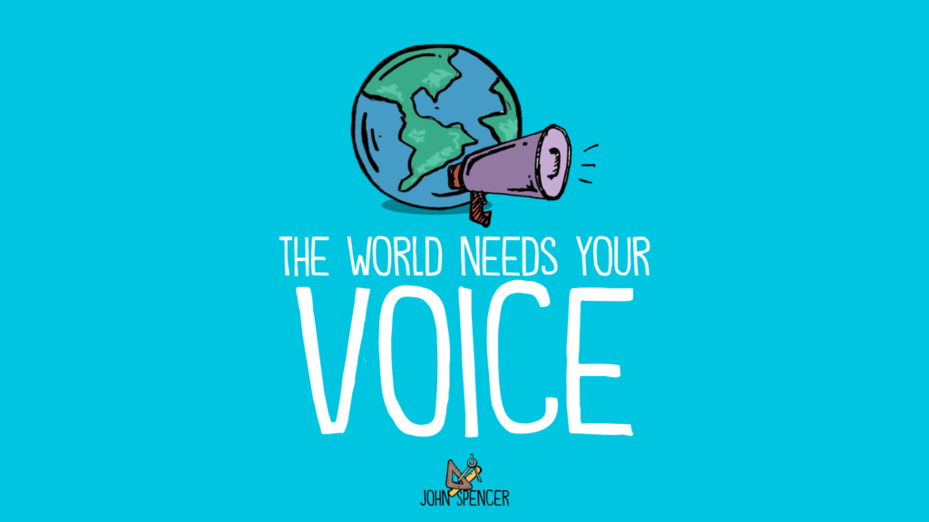 The world need your voice - John Spencer